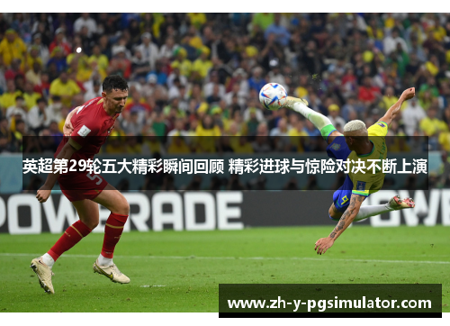 英超第29轮五大精彩瞬间回顾 精彩进球与惊险对决不断上演