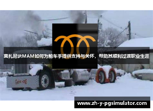 莫扎尼谈MAM如何为前车手提供支持与关怀,帮助其顺利过渡职业生涯 莫扎尼谈MAM如何为前车手提供支持与关怀,帮助其顺利过渡职业生涯
