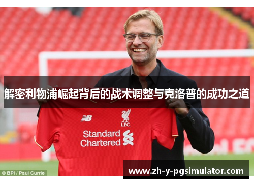 解密利物浦崛起背后的战术调整与克洛普的成功之道 解密利物浦崛起背后的战术调整与克洛普的成功之道