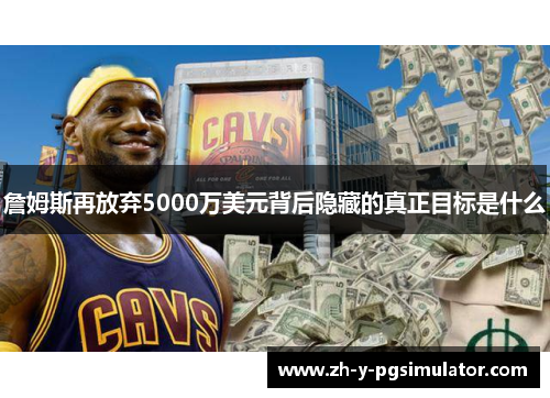 詹姆斯再放弃5000万美元背后隐藏的真正目标是什么