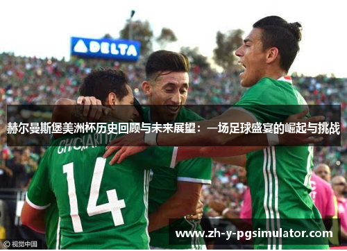 赫尔曼斯堡美洲杯历史回顾与未来展望:一场足球盛宴的崛起与挑战 赫尔曼斯堡美洲杯历史回顾与未来展望:一场足球盛宴的崛起与挑战