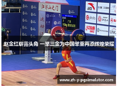 赵金红崭露头角 一举三金为中国举重再添辉煌荣耀 赵金红崭露头角 一举三金为中国举重再添辉煌荣耀