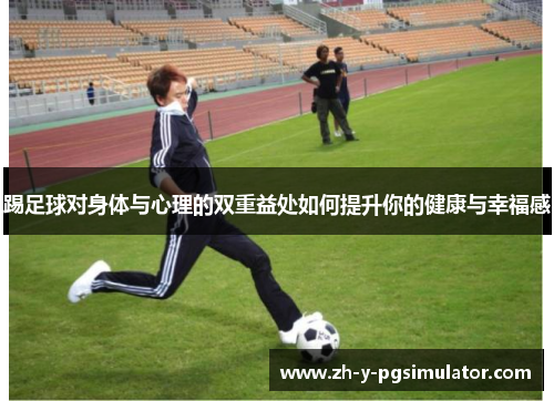 踢足球对身体与心理的双重益处如何提升你的健康与幸福感 踢足球对身体与心理的双重益处如何提升你的健康与幸福感