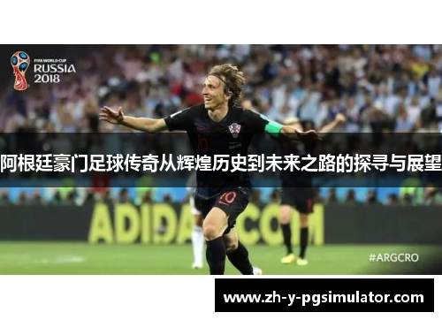 阿根廷豪门足球传奇从辉煌历史到未来之路的探寻与展望 阿根廷豪门足球传奇从辉煌历史到未来之路的探寻与展望