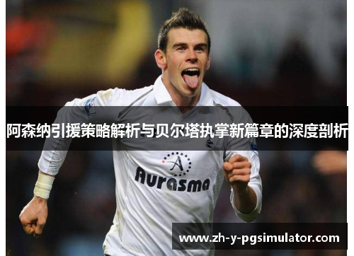 阿森纳引援策略解析与贝尔塔执掌新篇章的深度剖析 阿森纳引援策略解析与贝尔塔执掌新篇章的深度剖析