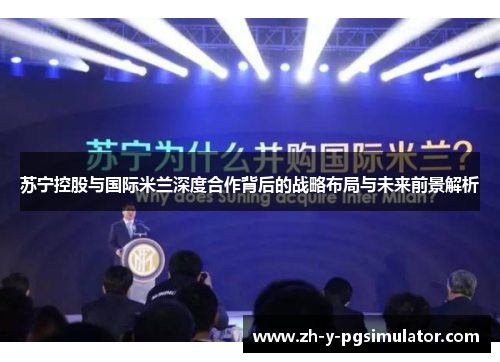 苏宁控股与国际米兰深度合作背后的战略布局与未来前景解析
