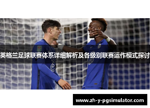 英格兰足球联赛体系详细解析及各级别联赛运作模式探讨 英格兰足球联赛体系详细解析及各级别联赛运作模式探讨