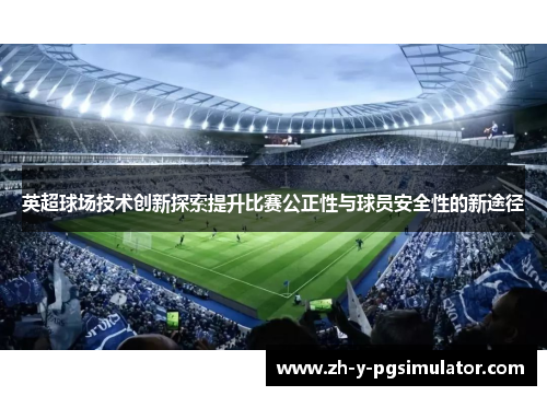 英超球场技术创新探索提升比赛公正性与球员安全性的新途径 英超球场技术创新探索提升比赛公正性与球员安全性的新途径