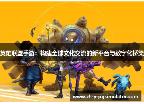 英雄联盟手游：构建全球文化交流的新平台与数字化桥梁