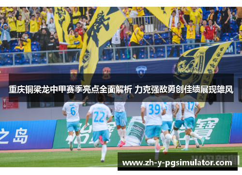 重庆铜梁龙中甲赛季亮点全面解析 力克强敌勇创佳绩展现雄风