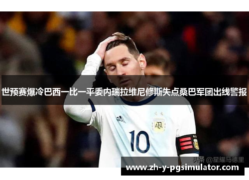 世预赛爆冷巴西一比一平委内瑞拉维尼修斯失点桑巴军团出线警报