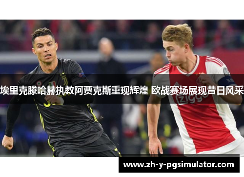 埃里克滕哈赫执教阿贾克斯重现辉煌 欧战赛场展现昔日风采