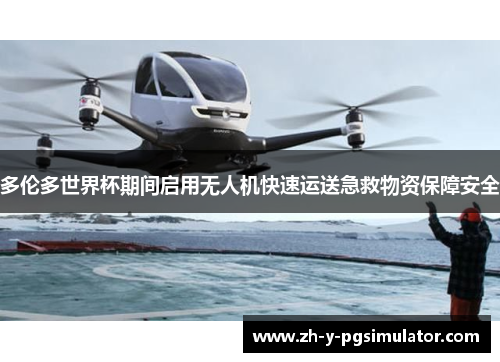 多伦多世界杯期间启用无人机快速运送急救物资保障安全