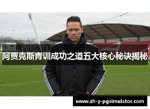 阿贾克斯青训成功之道五大核心秘诀揭秘