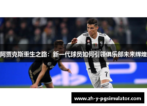 阿贾克斯重生之路：新一代球员如何引领俱乐部未来辉煌