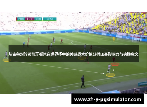从吉鲁对阵葡萄牙看其在世界杯中的关键战术价值分析比赛影响力与决胜意义 从吉鲁对阵葡萄牙看其在世界杯中的关键战术价值分析比赛影响力与决胜意义