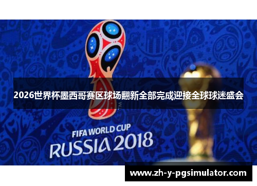 2026世界杯墨西哥赛区球场翻新全部完成迎接全球球迷盛会 2026世界杯墨西哥赛区球场翻新全部完成迎接全球球迷盛会