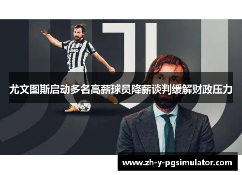 尤文图斯启动多名高薪球员降薪谈判缓解财政压力 尤文图斯启动多名高薪球员降薪谈判缓解财政压力