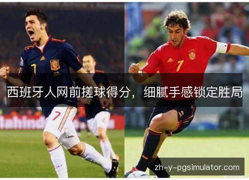 西班牙人网前搓球得分，细腻手感锁定胜局