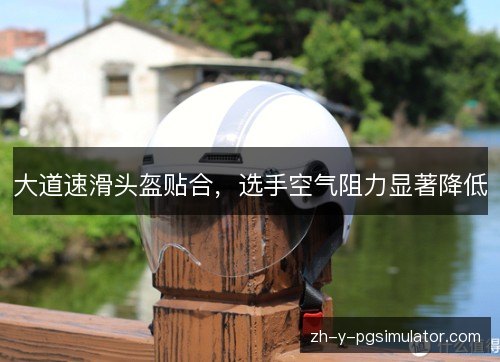 大道速滑头盔贴合，选手空气阻力显著降低