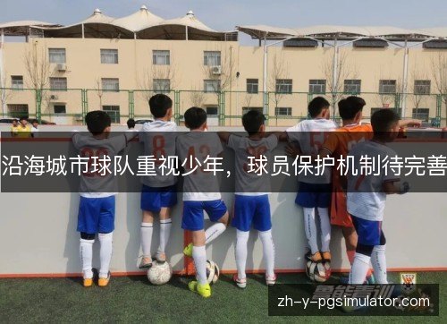 沿海城市球队重视少年，球员保护机制待完善